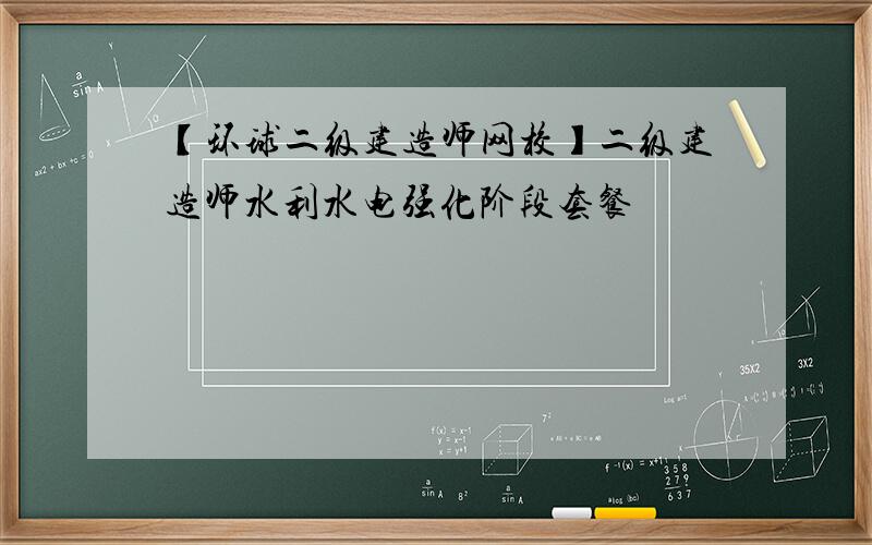 【环球二级建造师网校】二级建造师水利水电强化阶段套餐