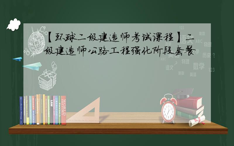 【环球二级建造师考试课程】二级建造师公路工程强化阶段套餐