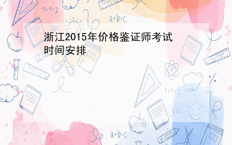 浙江2015年价格鉴证师考试时间安排