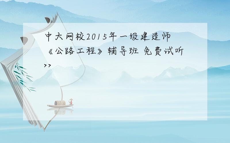 中大网校2015年一级建造师《公路工程》辅导班 免费试听>>