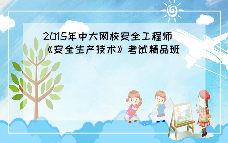 2015年中大网校安全工程师《安全生产技术》考试精品班