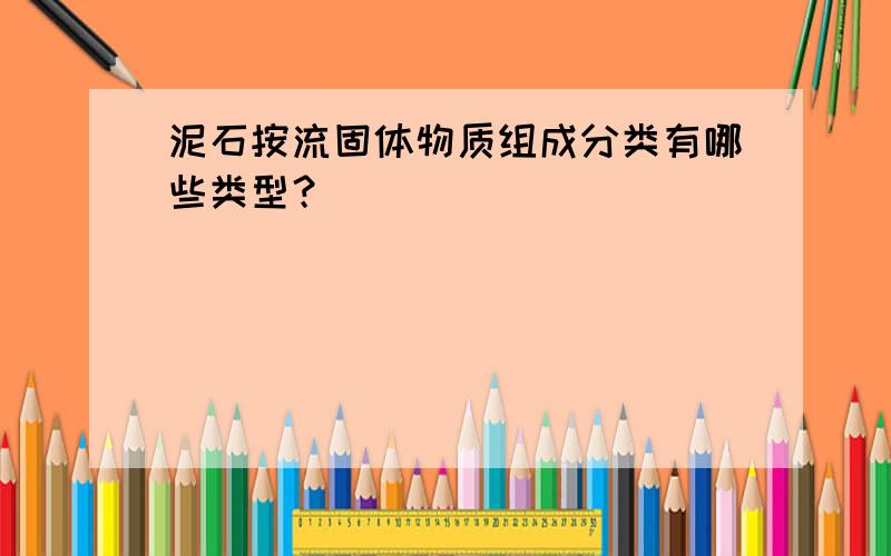 泥石按流固体物质组成分类有哪些类型？