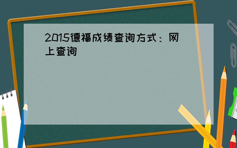 2015德福成绩查询方式：网上查询