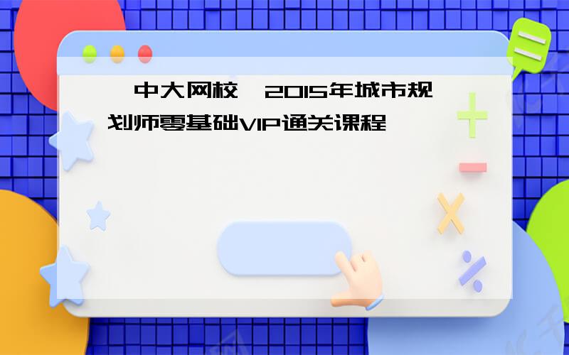 【中大网校】2015年城市规划师零基础VIP通关课程