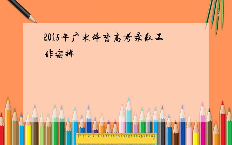 2015年广东体育高考录取工作安排