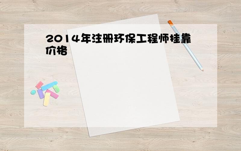 2014年注册环保工程师挂靠价格