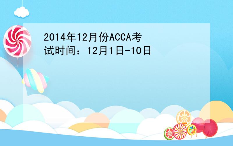 2014年12月份ACCA考试时间：12月1日-10日