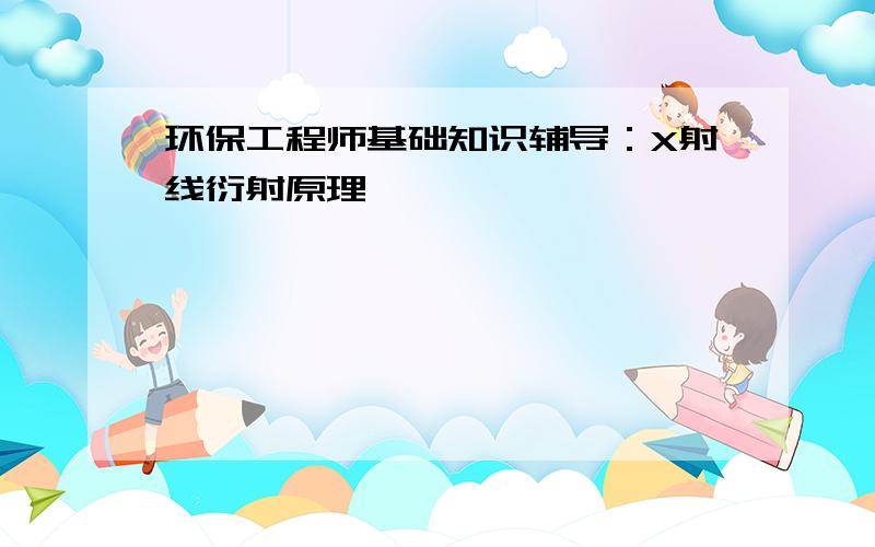 环保工程师基础知识辅导：X射线衍射原理