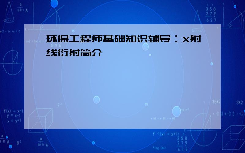 环保工程师基础知识辅导：X射线衍射简介