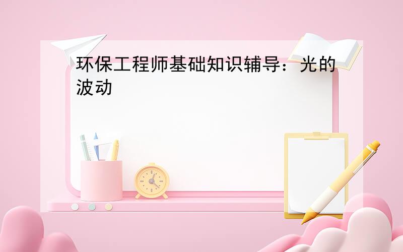 环保工程师基础知识辅导：光的波动