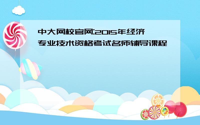 中大网校官网:2015年经济专业技术资格考试名师辅导课程