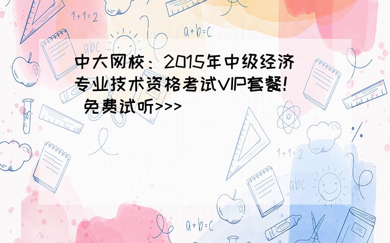 中大网校：2015年中级经济专业技术资格考试VIP套餐！ 免费试听>>>