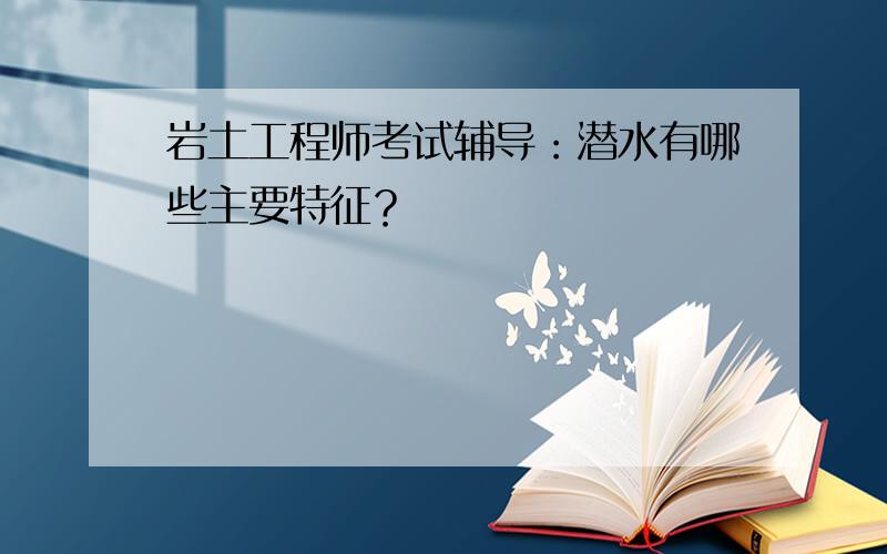 岩土工程师考试辅导：潜水有哪些主要特征？