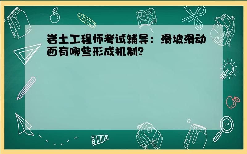 岩土工程师考试辅导：滑坡滑动面有哪些形成机制？