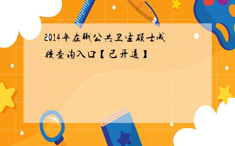 2014年在职公共卫生硕士成绩查询入口【已开通】