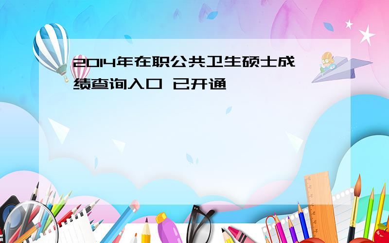 2014年在职公共卫生硕士成绩查询入口 已开通