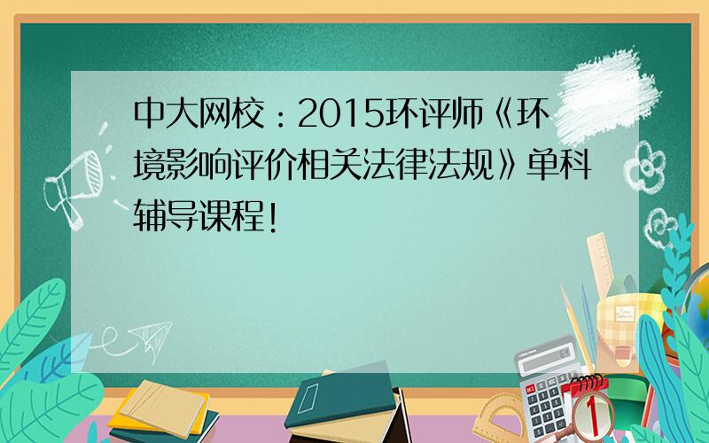 中大网校：2015环评师《环境影响评价相关法律法规》单科辅导课程！