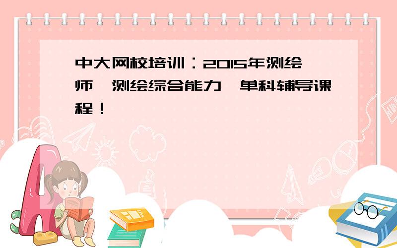 中大网校培训：2015年测绘师《测绘综合能力》单科辅导课程！