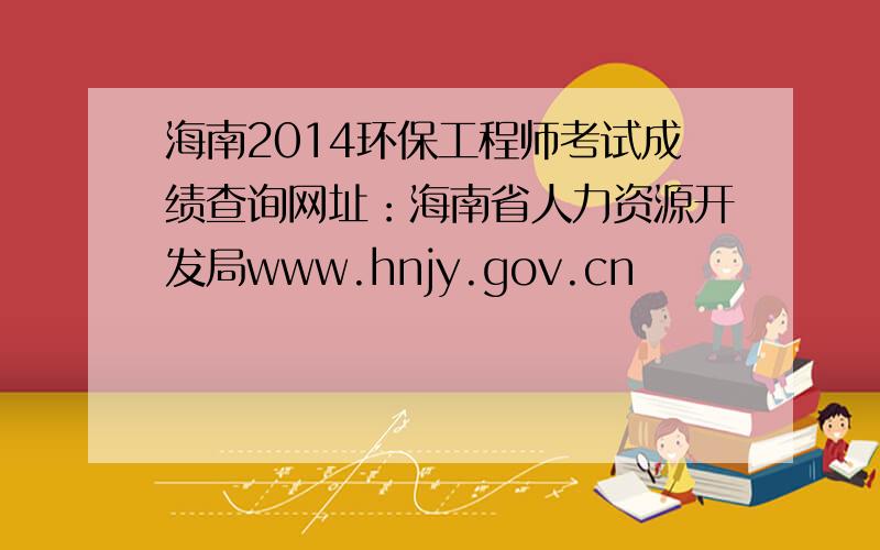 海南2014环保工程师考试成绩查询网址：海南省人力资源开发局www.hnjy.gov.cn