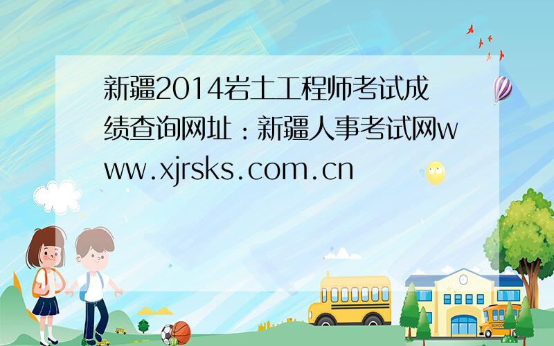 新疆2014岩土工程师考试成绩查询网址：新疆人事考试网www.xjrsks.com.cn