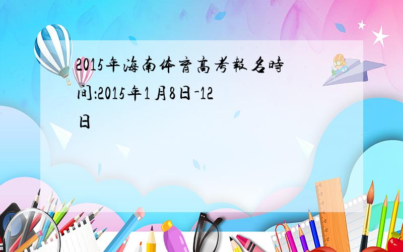 2015年海南体育高考报名时间：2015年1月8日-12日