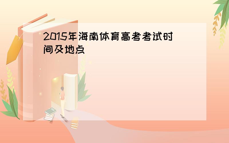 2015年海南体育高考考试时间及地点