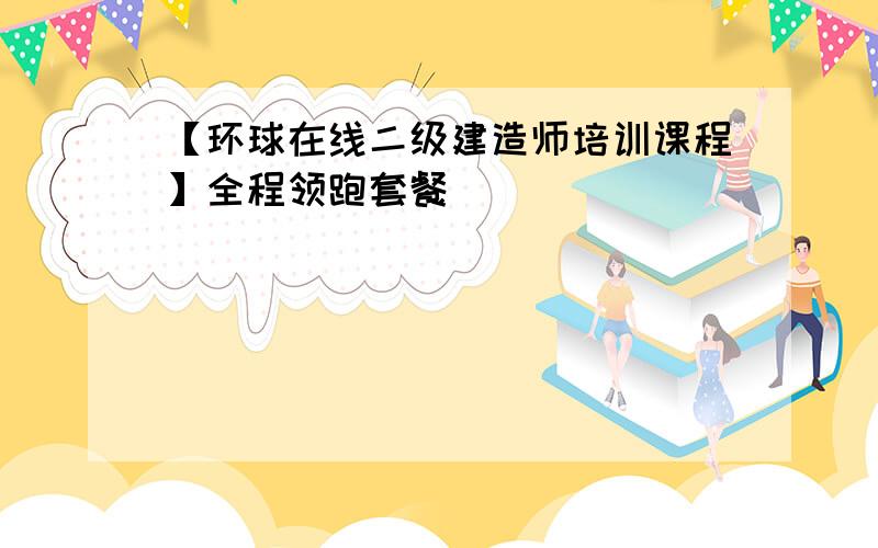 【环球在线二级建造师培训课程】全程领跑套餐