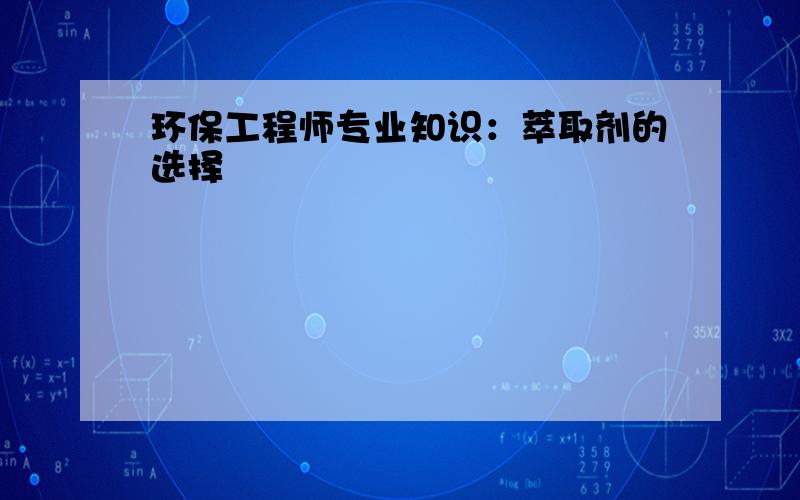 环保工程师专业知识：萃取剂的选择