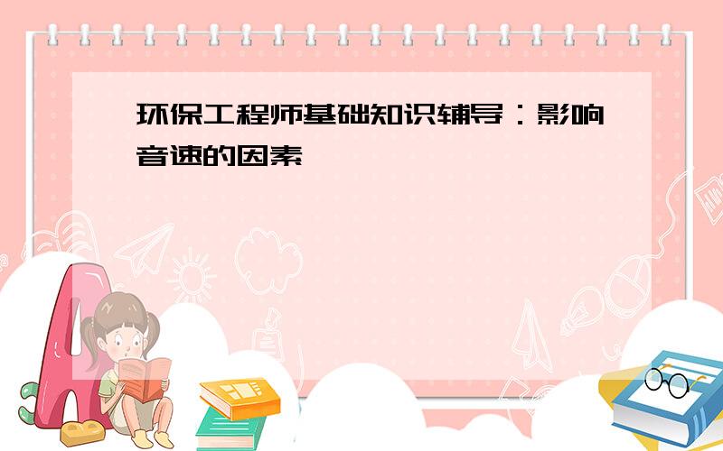 环保工程师基础知识辅导：影响音速的因素