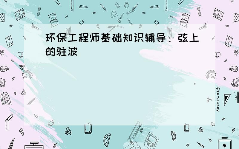 环保工程师基础知识辅导：弦上的驻波