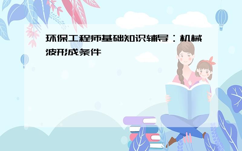 环保工程师基础知识辅导：机械波形成条件