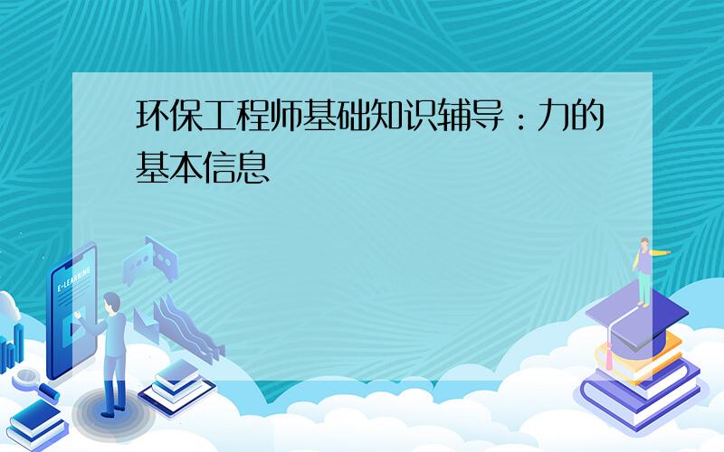 环保工程师基础知识辅导：力的基本信息