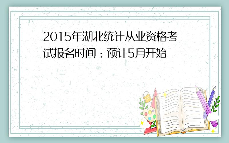 2015年湖北统计从业资格考试报名时间：预计5月开始