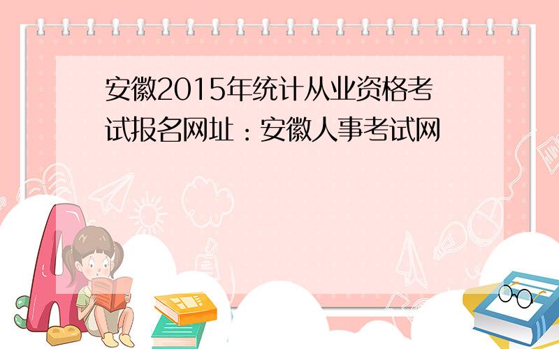 安徽2015年统计从业资格考试报名网址：安徽人事考试网