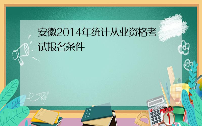 安徽2014年统计从业资格考试报名条件