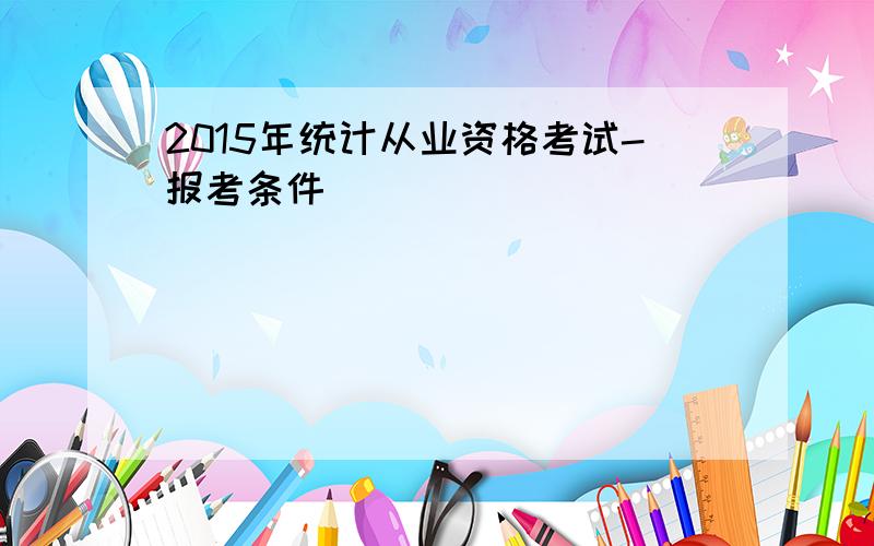 2015年统计从业资格考试-报考条件