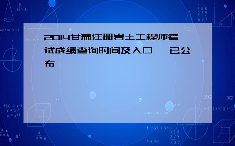 2014甘肃注册岩土工程师考试成绩查询时间及入口 【已公布】