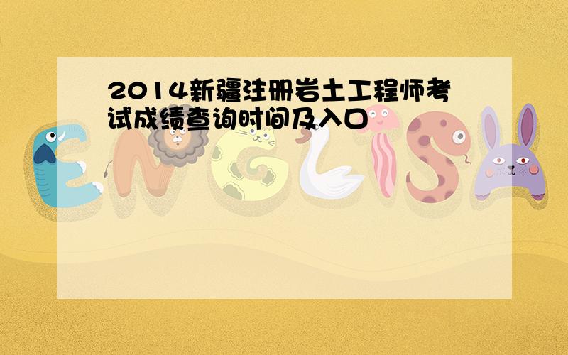 2014新疆注册岩土工程师考试成绩查询时间及入口