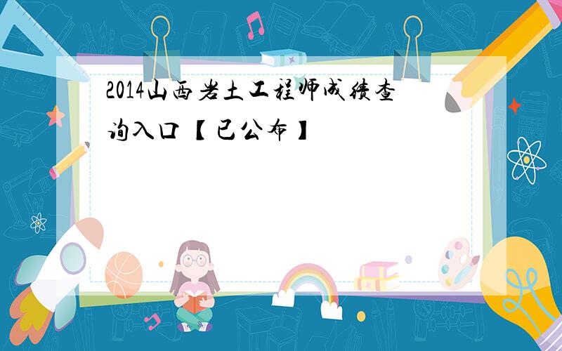 2014山西岩土工程师成绩查询入口 【已公布】