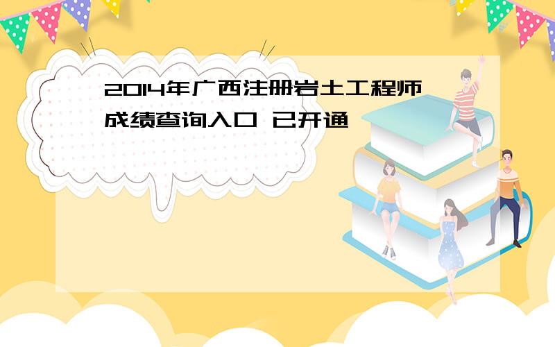 2014年广西注册岩土工程师成绩查询入口 已开通