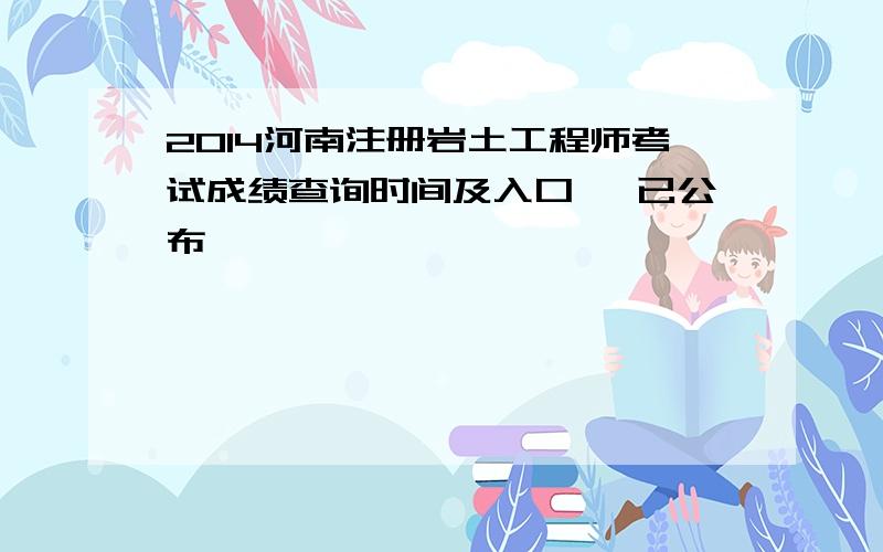 2014河南注册岩土工程师考试成绩查询时间及入口 【已公布】