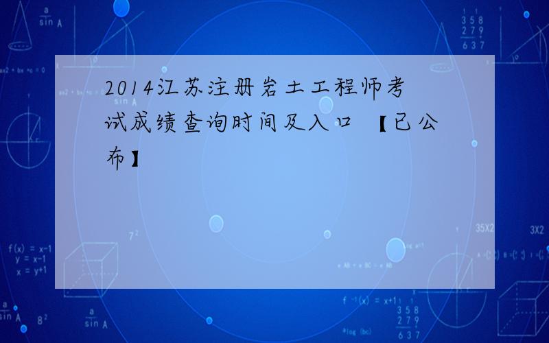 2014江苏注册岩土工程师考试成绩查询时间及入口 【已公布】