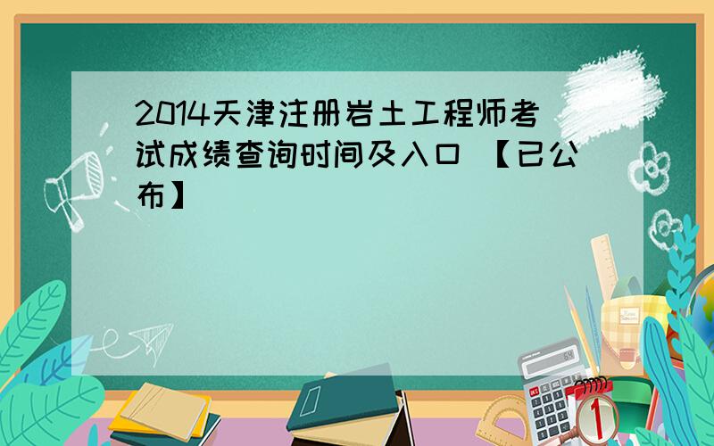 2014天津注册岩土工程师考试成绩查询时间及入口 【已公布】