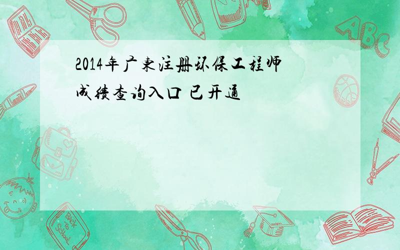 2014年广东注册环保工程师成绩查询入口 已开通