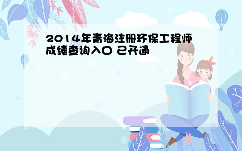 2014年青海注册环保工程师成绩查询入口 已开通