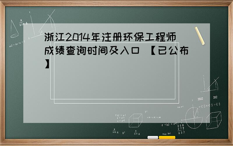 浙江2014年注册环保工程师成绩查询时间及入口 【已公布】