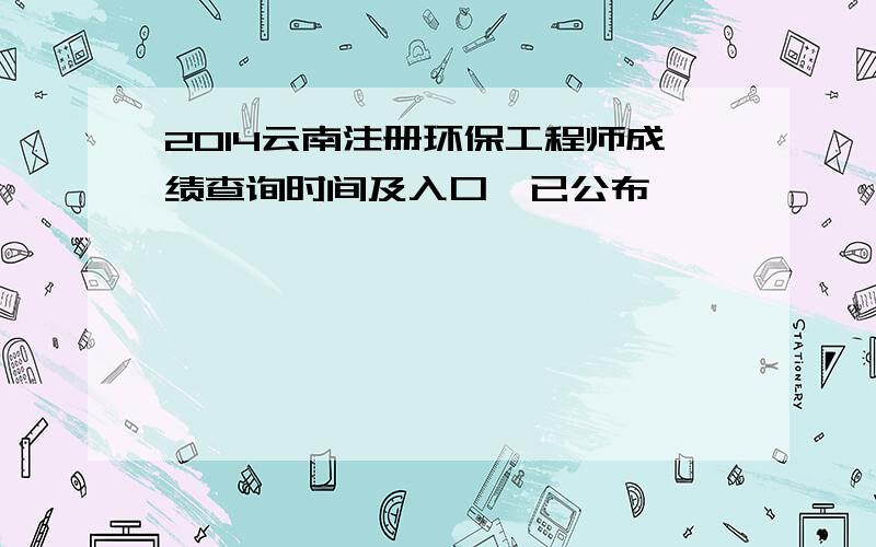 2014云南注册环保工程师成绩查询时间及入口【已公布】