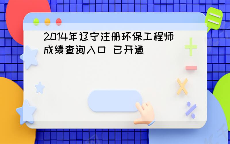 2014年辽宁注册环保工程师成绩查询入口 已开通