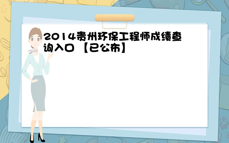 2014贵州环保工程师成绩查询入口 【已公布】