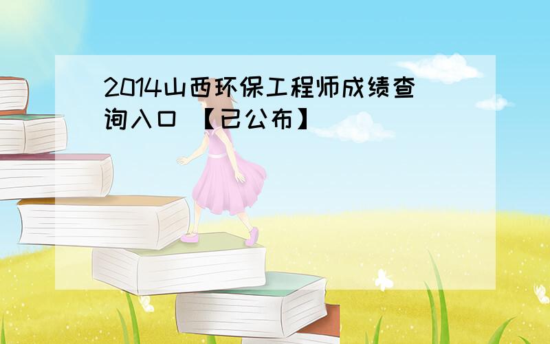 2014山西环保工程师成绩查询入口 【已公布】